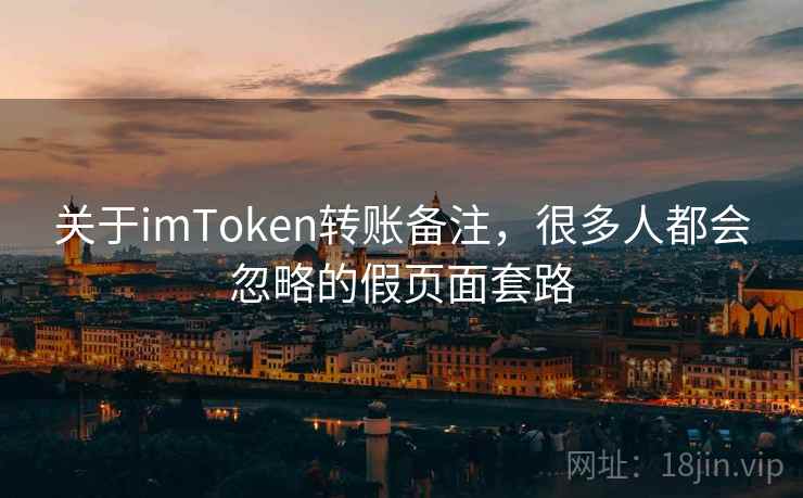 关于<strong>imtoken</strong>转账备注，很多人都会忽略的假页面套路
